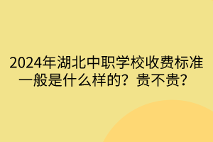 2024年湖北中職學校收費標準一般是什么樣的？貴不貴？