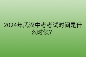 2024年武漢中考考試時(shí)間是什么時(shí)候？