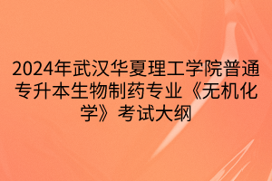 2024年武漢華夏理工學(xué)院普通專升本生物制藥專業(yè)《無機(jī)化學(xué)》考試大綱(1)