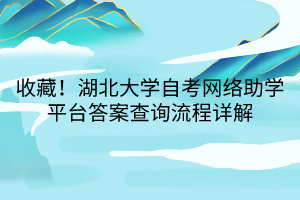 收藏！湖北大學(xué)自考網(wǎng)絡(luò)助學(xué)平臺答案查詢流程詳解