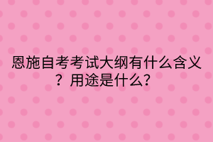 恩施自考考試大綱有什么含義？用途是什么？