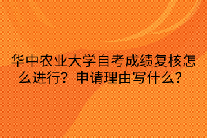 華中農(nóng)業(yè)大學(xué)自考成績復(fù)核怎么進(jìn)行？申請理由寫什么？