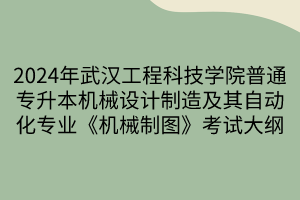 2024年武漢工程科技學院普通專升本機械設(shè)計制造及其自動化專業(yè)《機械制圖》考試大綱(1)