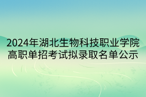 2024年湖北生物科技職業(yè)學院高職單招考試擬錄取名單公示