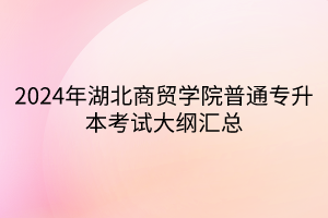 2024年湖北商貿(mào)學(xué)院普通專(zhuān)升本考試大綱匯總(1)