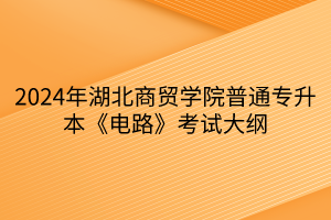 2024年湖北商貿(mào)學(xué)院普通專升本《電路》考試大綱(1)