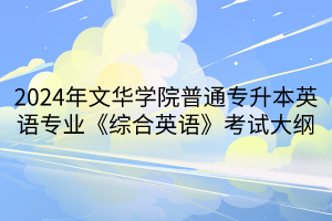 2024年文華學(xué)院普通專升本英語專業(yè)《綜合英語》考試大綱