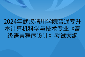 2024年武漢晴川學(xué)院普通專升本計(jì)算機(jī)科學(xué)與技術(shù)專業(yè)《高級(jí)語(yǔ)言程序設(shè)計(jì)》考試大綱(1)