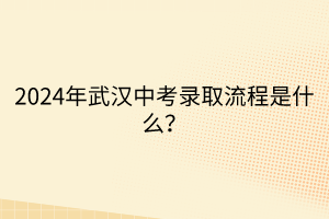 2024年武漢中考錄取流程是什么？