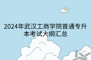 2024年武漢工商學(xué)院普通專升本考試大綱匯總(1)