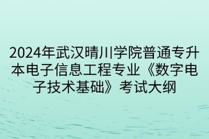 2024年武漢晴川學院普通專升本電子信息工程專業(yè)《數(shù)字電子技術(shù)基礎(chǔ)》考試大綱(1)