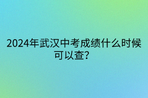 2024年武漢中考成績什么時(shí)候可以查？