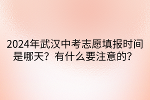 2024年武漢中考志愿填報(bào)時(shí)間是哪天？有什么要注意的？