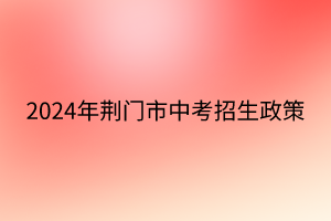 2024年荊門市中考招生政策