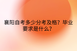 襄陽自考多少分考及格？畢業(yè)要求是什么？