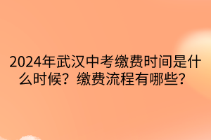 2024年武漢中考繳費時間是什么時候？繳費流程有哪些？