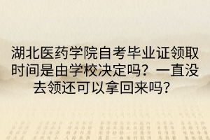 湖北醫(yī)藥學院自考畢業(yè)證領(lǐng)取時間是由學校決定嗎？一直沒去領(lǐng)還可以拿回來嗎？