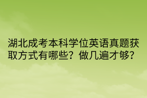 湖北成考本科學位英語真題獲取方式有哪些？做幾遍才夠？