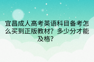 宜昌成人高考英語科目備考怎么買到正版教材？多少分才能及格？