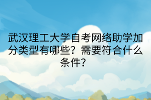 武漢理工大學(xué)自考網(wǎng)絡(luò)助學(xué)加分類型有哪些？需要符合什么條件？