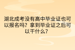 湖北成考沒有高中畢業(yè)證也可以報名嗎？拿到畢業(yè)證之后可以干什么？