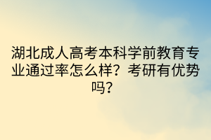 湖北成人高考本科學(xué)前教育專業(yè)通過率怎么樣？考研有優(yōu)勢嗎？