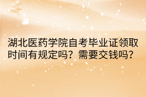 湖北醫(yī)藥學院自考畢業(yè)證領取時間有規(guī)定嗎？需要交錢嗎？