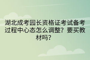 湖北成考園長資格證考試備考過程中心態(tài)怎么調(diào)整？要買教材嗎？