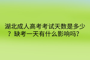 湖北成人高考考試天數(shù)是多少？缺考一天有什么影響嗎？