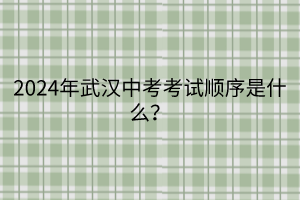 2024年武漢中考考試順序是什么？