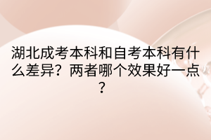 湖北成考本科和自考本科有什么差異？?jī)烧吣膫€(gè)效果好一點(diǎn)？