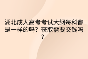 湖北成人高考考試大綱每科都是一樣的嗎？獲取需要交錢嗎？