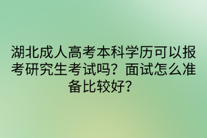 湖北成人高考本科學(xué)歷可以報考研究生考試嗎？面試怎么準(zhǔn)備比較好？