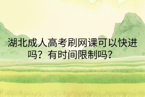 湖北成人高考刷網(wǎng)課可以快進(jìn)嗎？有時(shí)間限制嗎？