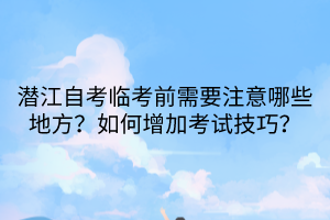 潛江自考臨考前需要注意哪些地方？如何增加考試技巧？