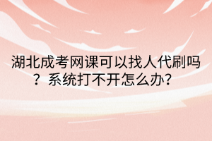 湖北成考網(wǎng)課可以找人代刷嗎？系統(tǒng)打不開怎么辦？