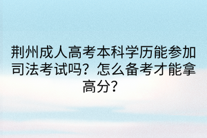 荊州成人高考本科學(xué)歷能參加司法考試嗎？怎么備考才能拿高分？