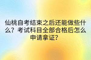 仙桃自考結束之后還能做些什么？考試科目全部合格后怎么申請拿證？