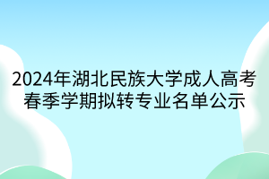 2024年湖北民族大學(xué)成人高考春季學(xué)期擬轉(zhuǎn)專(zhuān)業(yè)名單公示