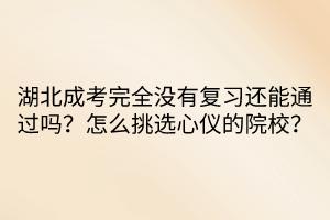 湖北成考完全沒有復(fù)習(xí)還能通過(guò)嗎？怎么挑選心儀的院校？