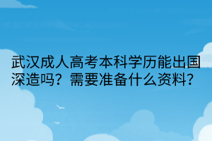 武漢成人高考本科學(xué)歷能出國深造嗎？需要準(zhǔn)備什么資料？