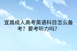 宜昌成人高考英語科目怎么備考？要考聽力嗎？