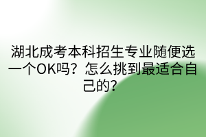 湖北成考本科招生專業(yè)隨便選一個OK嗎？怎么挑到最適合自己的？