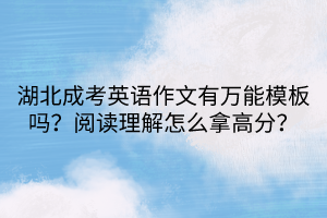 湖北成考英語作文有萬能模板嗎？閱讀理解怎么拿高分？