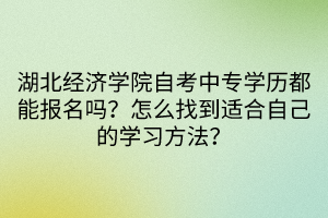 湖北經(jīng)濟(jì)學(xué)院自考中專學(xué)歷都能報名嗎？怎么找到適合自己的學(xué)習(xí)方法？