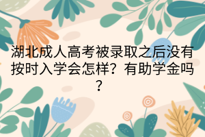 湖北成人高考被錄取之后沒有按時入學會怎樣？有助學金嗎？