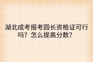 湖北成考報(bào)考園長(zhǎng)資格證可行嗎？怎么提高分?jǐn)?shù)？