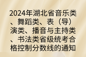 2024年湖北省音樂類、舞蹈類、表（導(dǎo)）演類、播音與主持類、書法類省級(jí)統(tǒng)考合格控制分?jǐn)?shù)線的通知