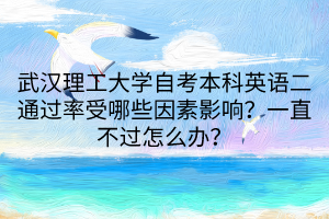武漢理工大學自考本科英語二通過率受哪些因素影響？一直不過怎么辦？