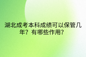 湖北成考本科成績(jī)可以保管幾年？有哪些作用？